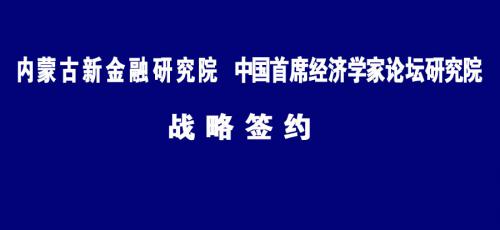 内蒙古新金融研究院与中国首席经济学家论坛研究院战略签约